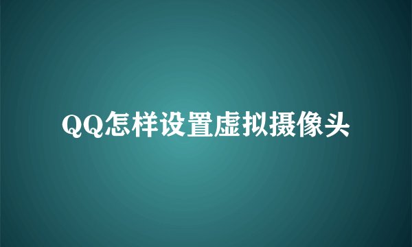 QQ怎样设置虚拟摄像头
