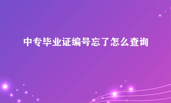 中专毕业证编号忘了怎么查询