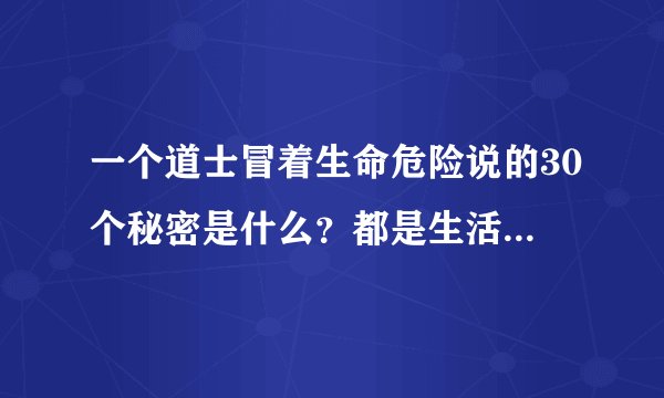 一个道士冒着生命危险说的30个秘密是什么？都是生活中容易遇到的灵异事情