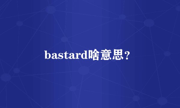 bastard啥意思？