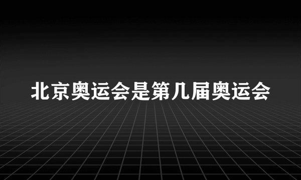 北京奥运会是第几届奥运会