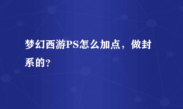 梦幻西游PS怎么加点，做封系的？