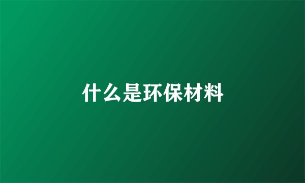 什么是环保材料
