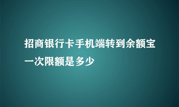 招商银行卡手机端转到余额宝一次限额是多少