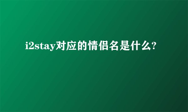 i2stay对应的情侣名是什么?