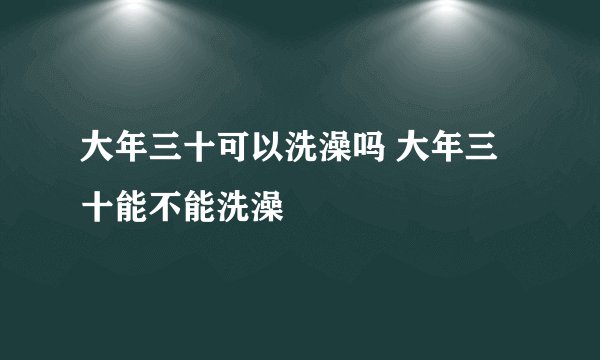 大年三十可以洗澡吗 大年三十能不能洗澡
