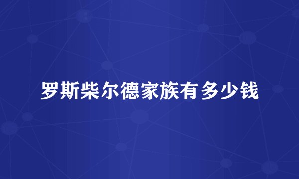 罗斯柴尔德家族有多少钱