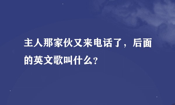 主人那家伙又来电话了，后面的英文歌叫什么？