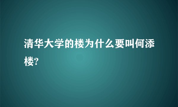 清华大学的楼为什么要叫何添楼?