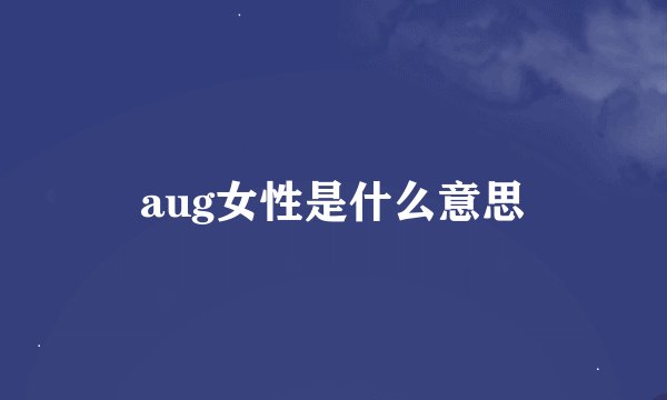 aug女性是什么意思
