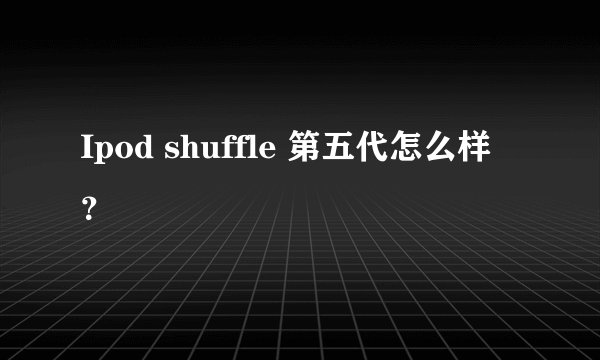Ipod shuffle 第五代怎么样?