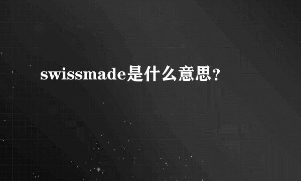 swissmade是什么意思？