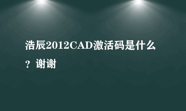 浩辰2012CAD激活码是什么？谢谢