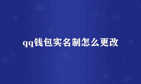 qq钱包实名制怎么更改