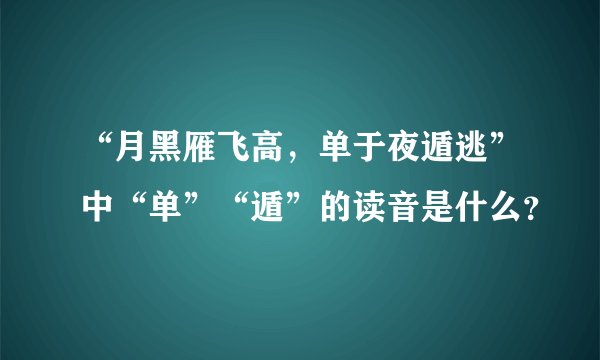 “月黑雁飞高，单于夜遁逃”中“单”“遁”的读音是什么？