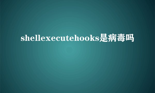 shellexecutehooks是病毒吗