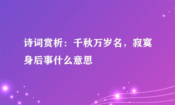 诗词赏析：千秋万岁名，寂寞身后事什么意思
