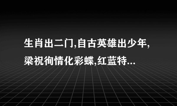 生肖出二门,自古英雄出少年,梁祝徇情化彩蝶,红蓝特送大哀。猜生肖?