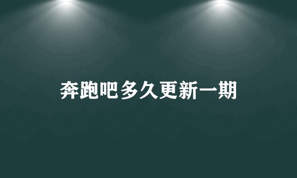 奔跑吧多久更新一期