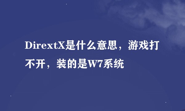 DirextX是什么意思，游戏打不开，装的是W7系统