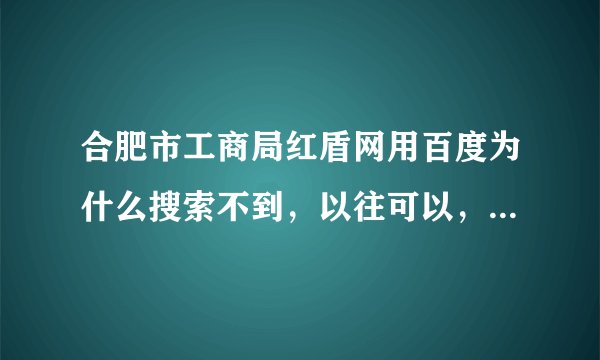 合肥市工商局红盾网用百度为什么搜索不到，以往可以，现在一打开就是乱七八糟其他网址