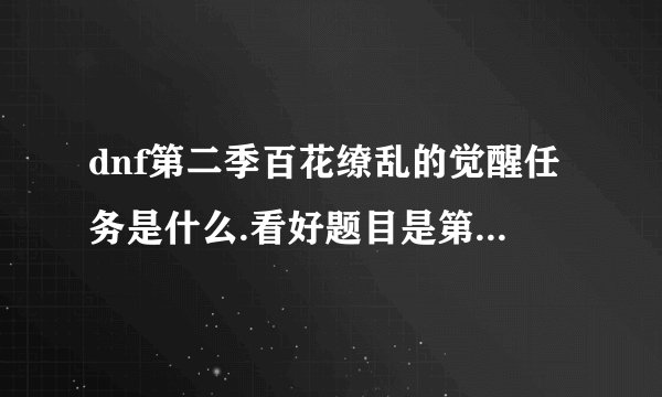 dnf第二季百花缭乱的觉醒任务是什么.看好题目是第二季的任务
