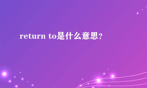 return to是什么意思？