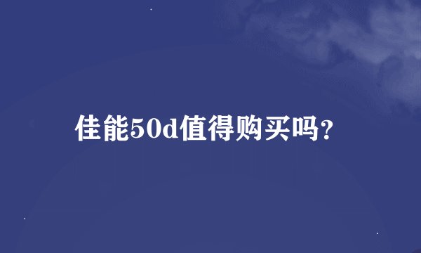 佳能50d值得购买吗？