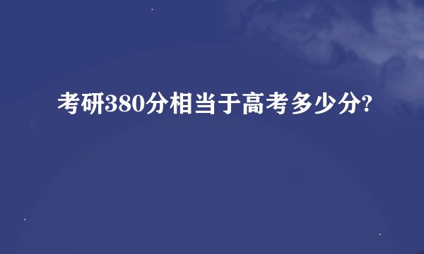 考研380分相当于高考多少分?