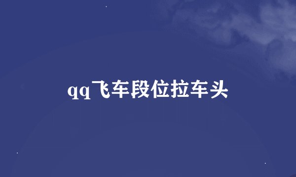 qq飞车段位拉车头