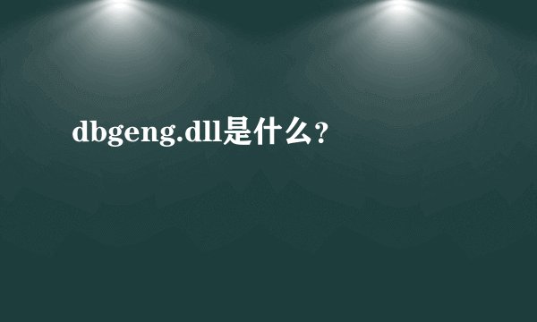 dbgeng.dll是什么？