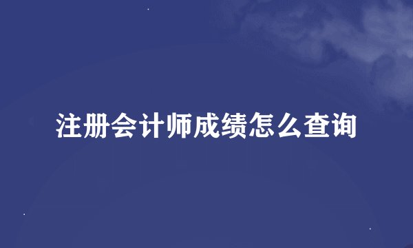 注册会计师成绩怎么查询