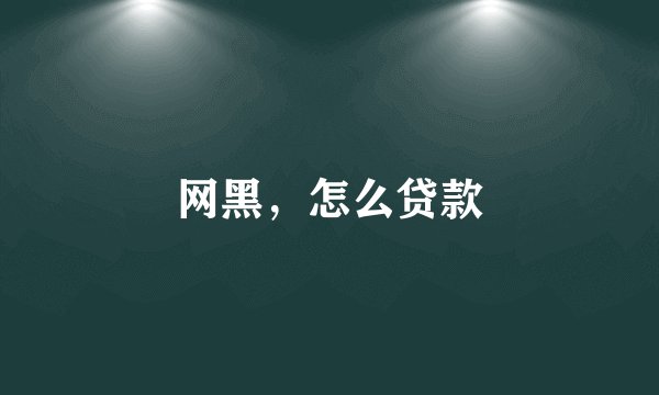 网黑，怎么贷款