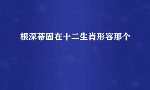 根深蒂固在十二生肖形容那个