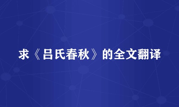 求《吕氏春秋》的全文翻译