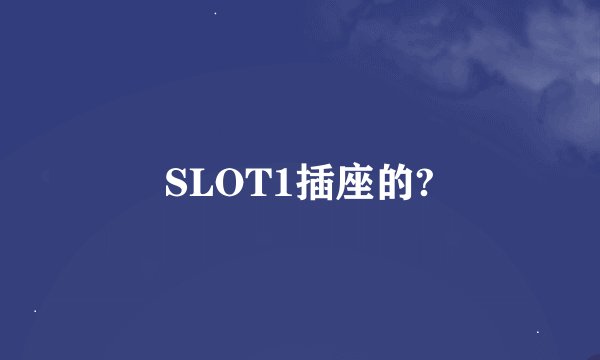 SLOT1插座的?