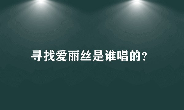 寻找爱丽丝是谁唱的？