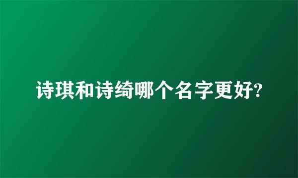 诗琪和诗绮哪个名字更好?