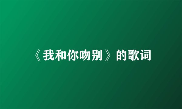 《我和你吻别》的歌词