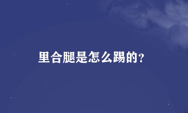 里合腿是怎么踢的？