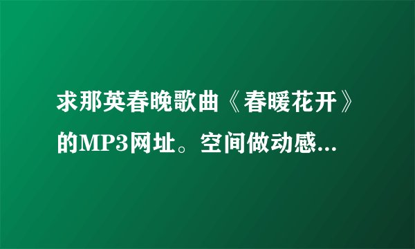 求那英春晚歌曲《春暖花开》的MP3网址。空间做动感影集用的。