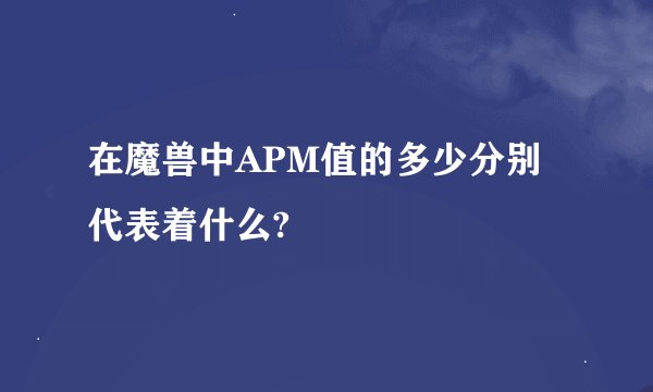 在魔兽中APM值的多少分别代表着什么?