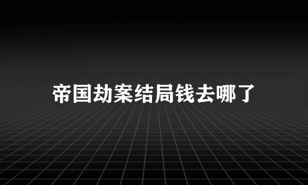 帝国劫案结局钱去哪了