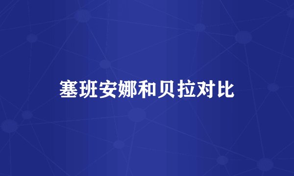 塞班安娜和贝拉对比