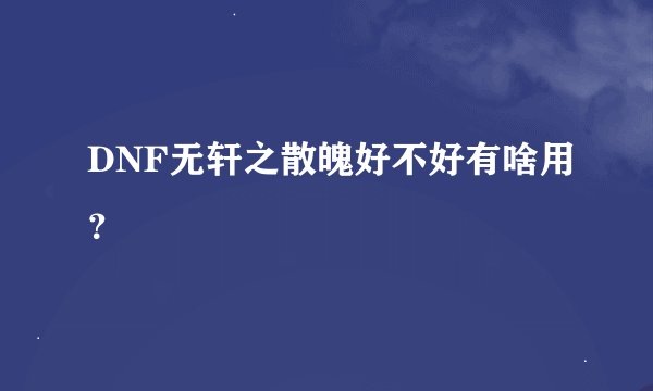 DNF无轩之散魄好不好有啥用？