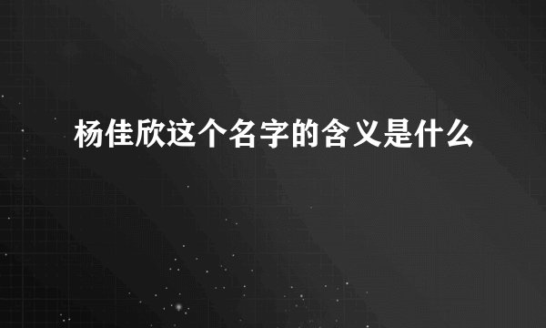 杨佳欣这个名字的含义是什么