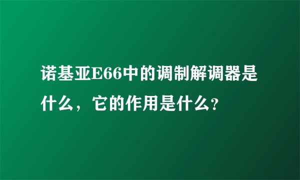 诺基亚E66中的调制解调器是什么，它的作用是什么？