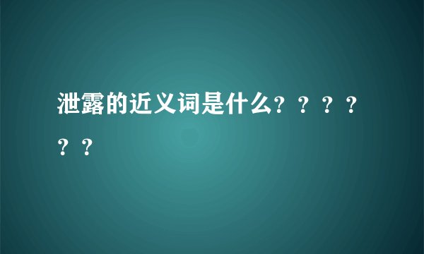 泄露的近义词是什么？？？？？？