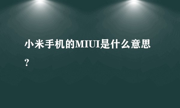 小米手机的MIUI是什么意思？