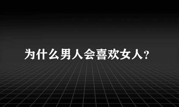 为什么男人会喜欢女人？